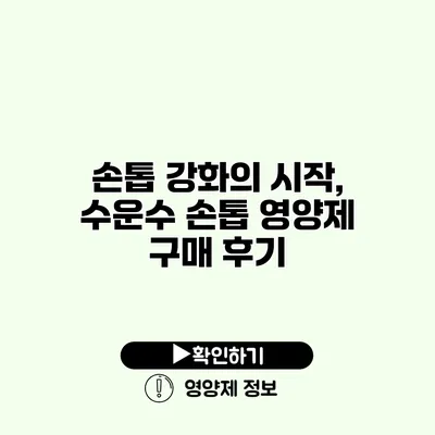 손톱 강화의 시작, 수운수 손톱 영양제 구매 후기