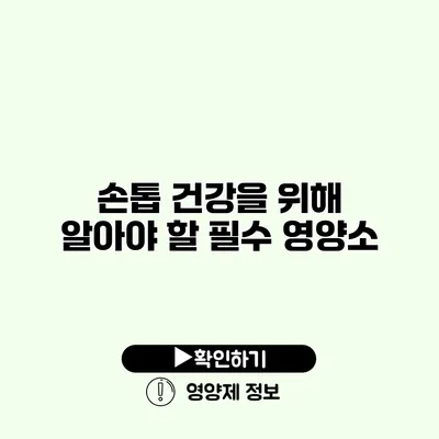 손톱 건강을 위해 알아야 할 필수 영양소