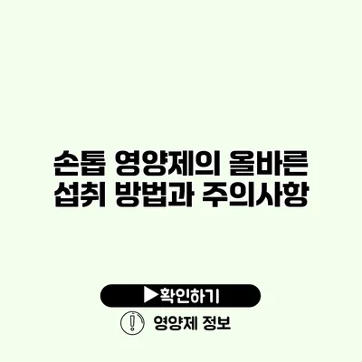 손톱 영양제의 올바른 섭취 방법과 주의사항