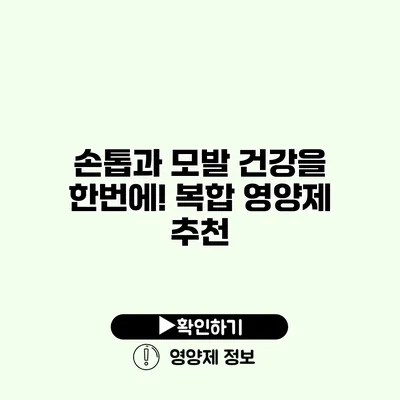 손톱과 모발 건강을 한번에! 복합 영양제 추천 손톱과 모발 건강을 한번에! 복합 영양제 추천