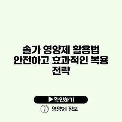 솔가 영양제 활용법 안전하고 효과적인 복용 전략