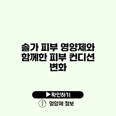 솔가 피부 영양제와 함께한 피부 컨디션 변화