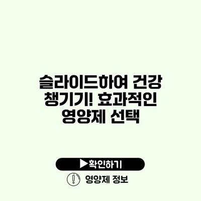 슬라이드하여 건강 챙기기! 효과적인 영양제 선택