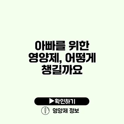 아빠를 위한 영양제, 어떻게 챙길까요?