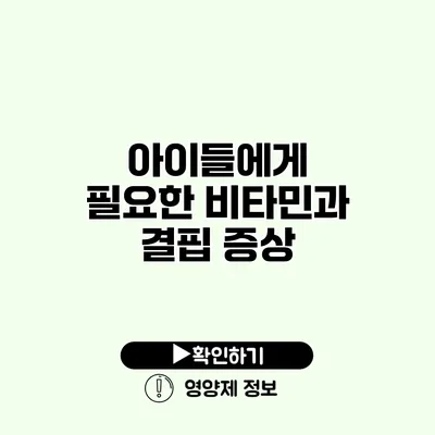 아이들에게 필요한 비타민과 결핍 증상