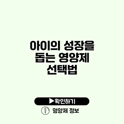 아이의 성장을 돕는 영양제 선택법