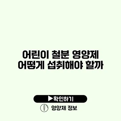 어린이 철분 영양제 어떻게 섭취해야 할까?