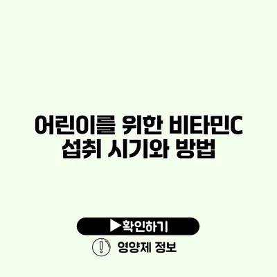 어린이를 위한 비타민C 섭취 시기와 방법