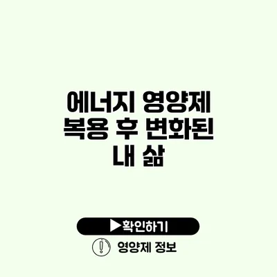 에너지 영양제 복용 후 변화된 내 삶