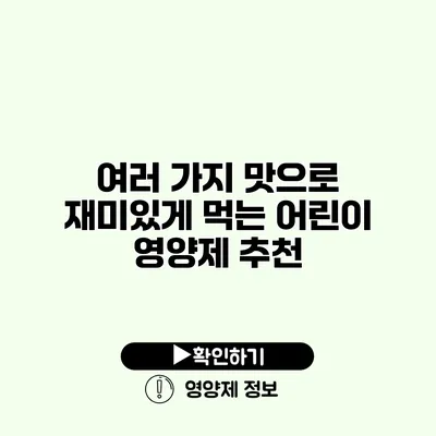 여러 가지 맛으로 재미있게 먹는 어린이 영양제 추천