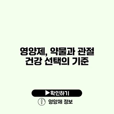 영양제, 약물과 관절 건강 선택의 기준