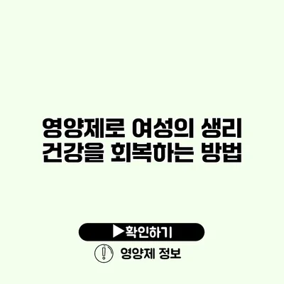 영양제로 여성의 생리 건강을 회복하는 방법