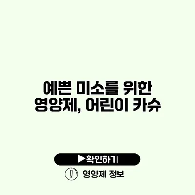 예쁜 미소를 위한 영양제, 어린이 카슈