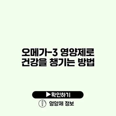 오메가-3 영양제로 건강을 챙기는 방법
