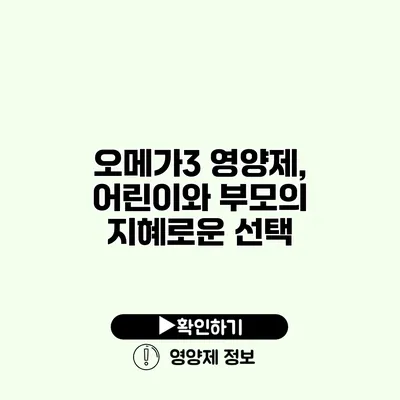 오메가3 영양제, 어린이와 부모의 지혜로운 선택