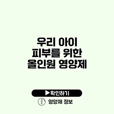 우리 아이 피부를 위한 올인원 영양제