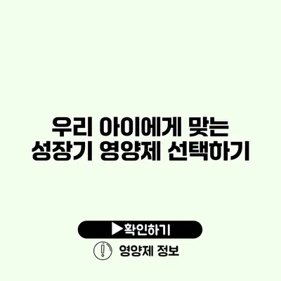우리 아이에게 맞는 성장기 영양제 선택하기