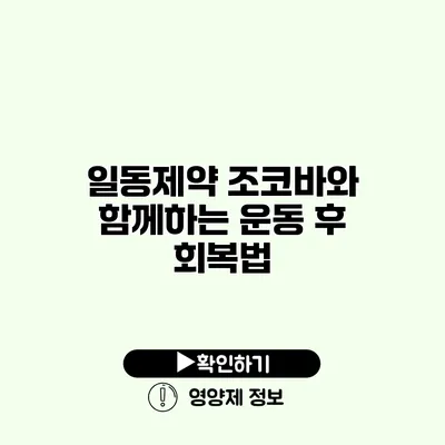 일동제약 조코바와 함께하는 운동 후 회복법