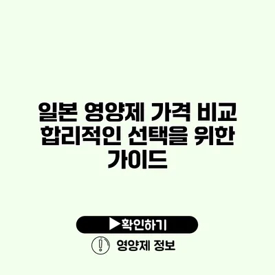 일본 영양제 가격 비교 합리적인 선택을 위한 가이드