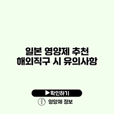 일본 영양제 추천 해외직구 시 유의사항