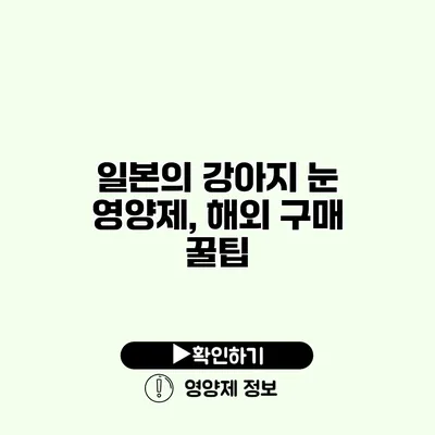 일본의 강아지 눈 영양제, 해외 구매 꿀팁