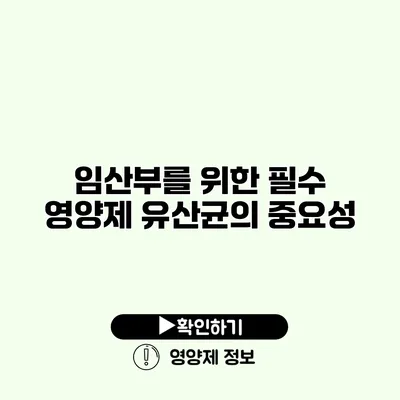 임산부를 위한 필수 영양제 유산균의 중요성