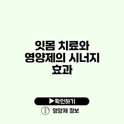 잇몸 치료와 영양제의 시너지 효과