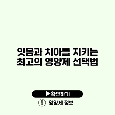 잇몸과 치아를 지키는 최고의 영양제 선택법