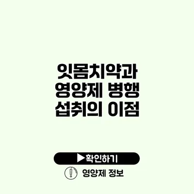 잇몸치약과 영양제 병행 섭취의 이점