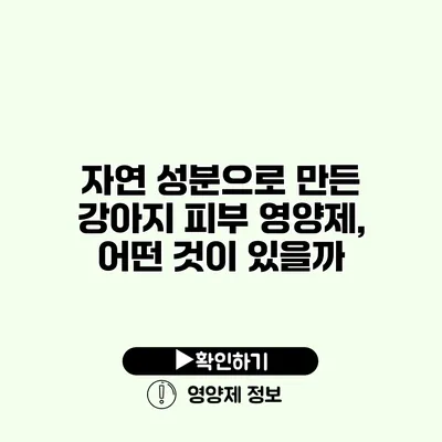 자연 성분으로 만든 강아지 피부 영양제, 어떤 것이 있을까?