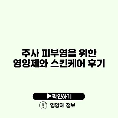 주사 피부염을 위한 영양제와 스킨케어 후기