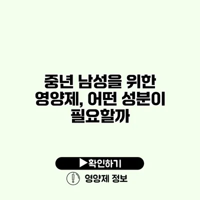 중년 남성을 위한 영양제, 어떤 성분이 필요할까?