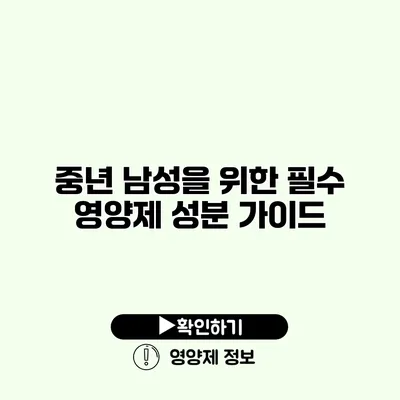 중년 남성을 위한 필수 영양제 성분 가이드