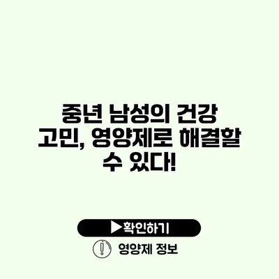 중년 남성의 건강 고민, 영양제로 해결할 수 있다!