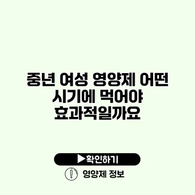 중년 여성 영양제 어떤 시기에 먹어야 효과적일까요?