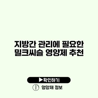 지방간 관리에 필요한 밀크씨슬 영양제 추천