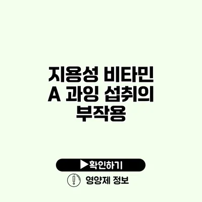 지용성 비타민 A 과잉 섭취의 부작용
