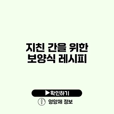 지친 간을 위한 보양식 레시피 지친 간을 위한 보양식 레시피