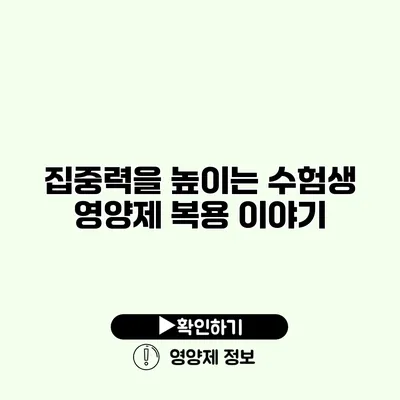 집중력을 높이는 수험생 영양제 복용 이야기