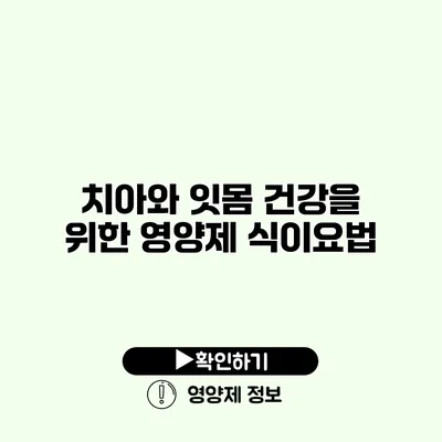 치아와 잇몸 건강을 위한 영양제 식이요법