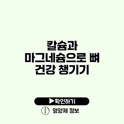 칼슘과 마그네슘으로 뼈 건강 챙기기