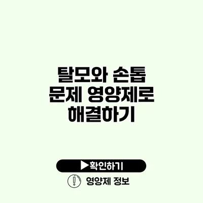 탈모와 손톱 문제 영양제로 해결하기