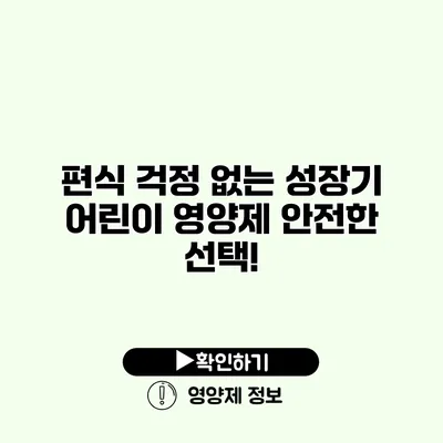 편식 걱정 없는 성장기 어린이 영양제 안전한 선택! 편식 걱정 없는 성장기 어린이 영양제 안전한 선택!