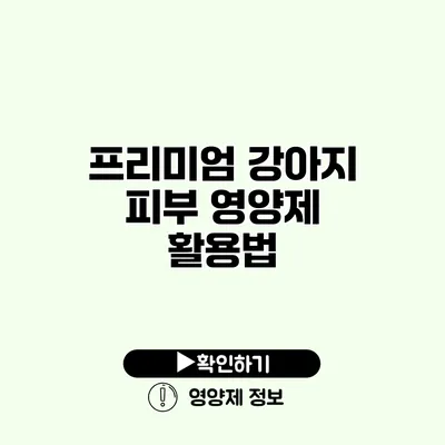 프리미엄 강아지 피부 영양제 활용법