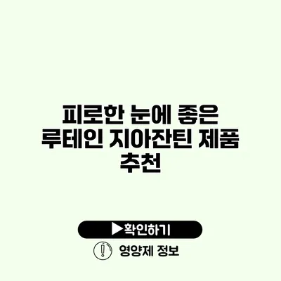 피로한 눈에 좋은 루테인 지아잔틴 제품 추천