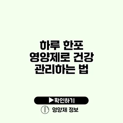 하루 한포 영양제로 건강 관리하는 법