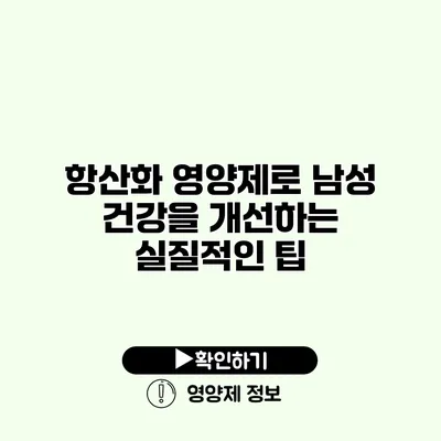 항산화 영양제로 남성 건강을 개선하는 실질적인 팁