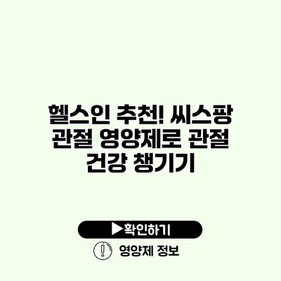 헬스인 추천! 씨스팡 관절 영양제로 관절 건강 챙기기 헬스인 추천! 씨스팡 관절 영양제로 관절 건강 챙기기