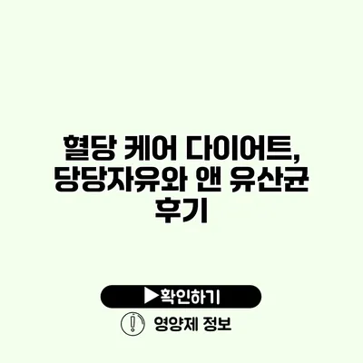 혈당 케어 다이어트, 당당자유와 앤 유산균 후기