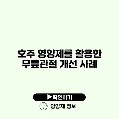 호주 영양제를 활용한 무릎관절 개선 사례